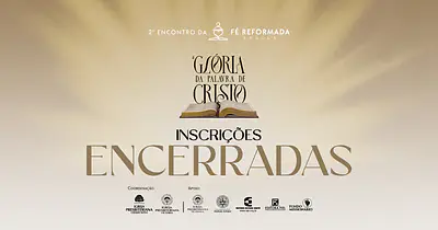 2º ENCONTRO DA FÉ REFORMADA: A GLÓRIA DA PALAVRA DE CRISTO